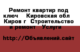 Ремонт квартир под ключ. - Кировская обл., Киров г. Строительство и ремонт » Услуги   